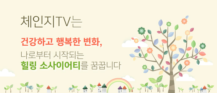 체인지TV는 건강하고 행복한 변화, 나로부터 시작되는 힐링 소사이어티를 꿈꿉니다